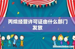 丙烷经营许可证由什么部门发放