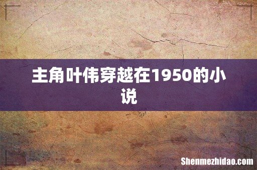 主角叶伟穿越在1950的小说