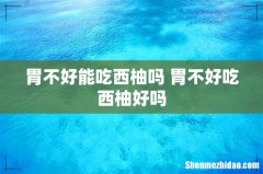 胃不好能吃西柚吗 胃不好吃西柚好吗