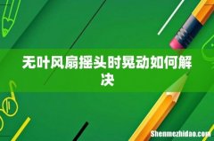 无叶风扇摇头时晃动如何解决