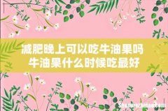 减肥晚上可以吃牛油果吗 牛油果什么时候吃最好
