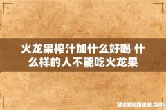 火龙果榨汁加什么好喝 什么样的人不能吃火龙果