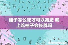 柚子怎么吃才可以减肥 晚上吃柚子会长胖吗
