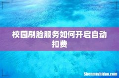 校园刷脸服务如何开启自动扣费