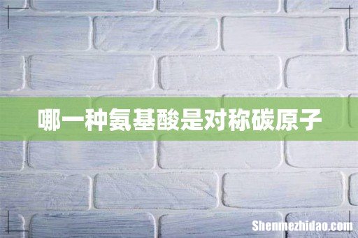 哪一种氨基酸是对称碳原子