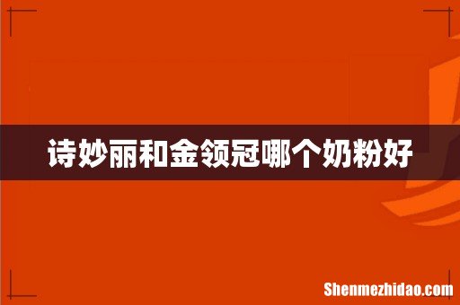 诗妙丽和金领冠哪个奶粉好