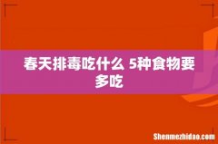 春天排毒吃什么 5种食物要多吃