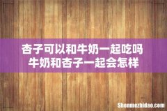 杏子可以和牛奶一起吃吗 牛奶和杏子一起会怎样