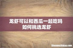 龙虾可以和西瓜一起吃吗 如何挑选龙虾