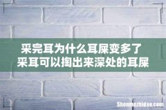 采完耳为什么耳屎变多了 采耳可以掏出来深处的耳屎吗