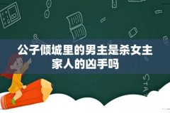 公子倾城里的男主是杀女主家人的凶手吗