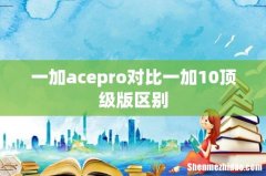 一加acepro对比一加10顶级版区别