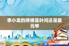 李小龙的师傅是叶问还是霍元甲