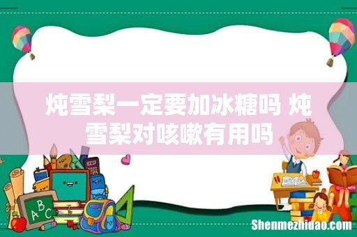 炖雪梨一定要加冰糖吗 炖雪梨对咳嗽有用吗