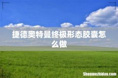 捷德奥特曼终极形态胶囊怎么做