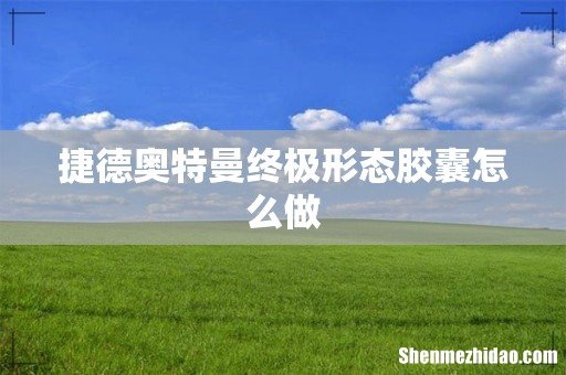 捷德奥特曼终极形态胶囊怎么做