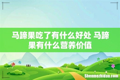 马蹄果吃了有什么好处 马蹄果有什么营养价值