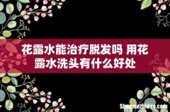 花露水能治疗脱发吗 用花露水洗头有什么好处