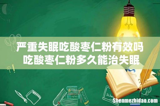 严重失眠吃酸枣仁粉有效吗 吃酸枣仁粉多久能治失眠