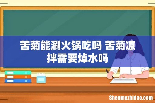苦菊能涮火锅吃吗 苦菊凉拌需要焯水吗