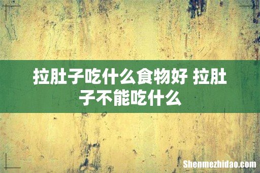 拉肚子吃什么食物好 拉肚子不能吃什么