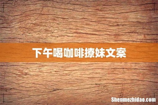 下午喝咖啡撩妹文案