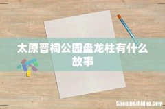 太原晋祠公园盘龙柱有什么故事