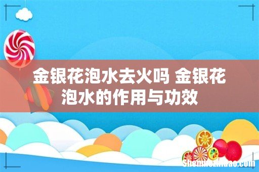 金银花泡水去火吗 金银花泡水的作用与功效