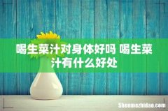 喝生菜汁对身体好吗 喝生菜汁有什么好处
