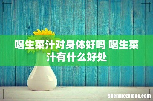 喝生菜汁对身体好吗 喝生菜汁有什么好处