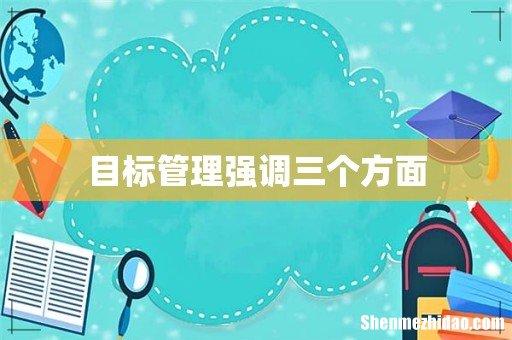目标管理强调三个方面