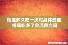 榴莲多久吃一次对身体最佳 榴莲吃多了会流鼻血吗