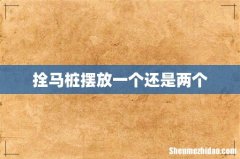 拴马桩摆放一个还是两个