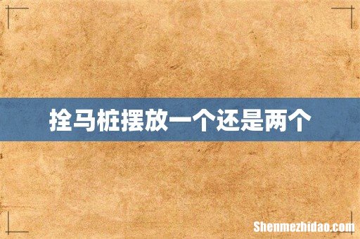 拴马桩摆放一个还是两个