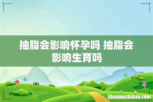 抽脂会影响怀孕吗 抽脂会影响生育吗