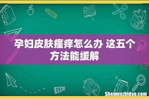 孕妇皮肤瘙痒怎么办 这五个方法能缓解