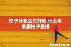 柚子汁怎么打好喝 什么水果跟柚子最搭
