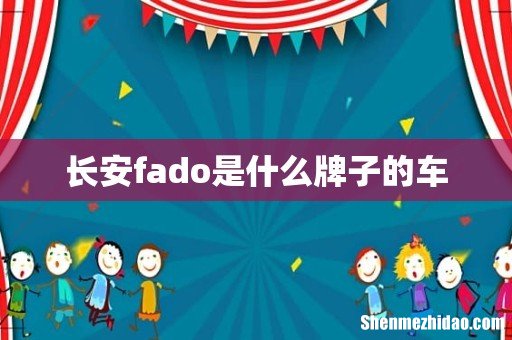 长安fado是什么牌子的车