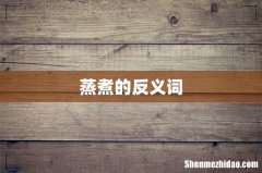 蒸煮的反义词