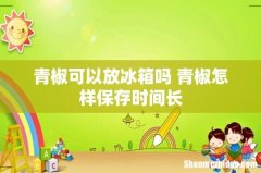 青椒可以放冰箱吗 青椒怎样保存时间长