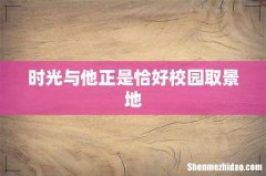 时光与他正是恰好校园取景地