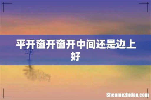 平开窗开窗开中间还是边上好