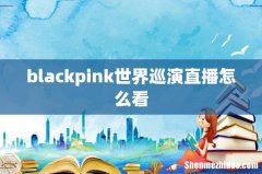 blackpink世界巡演直播怎么看