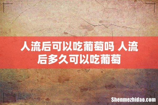 人流后可以吃葡萄吗 人流后多久可以吃葡萄