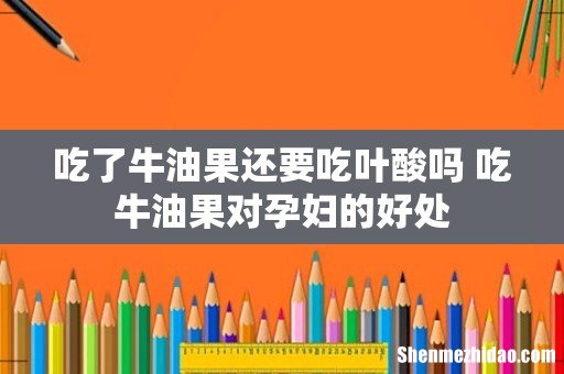 吃了牛油果还要吃叶酸吗 吃牛油果对孕妇的好处