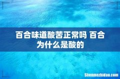 百合味道酸苦正常吗 百合为什么是酸的