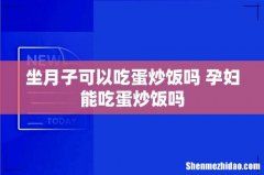 坐月子可以吃蛋炒饭吗 孕妇能吃蛋炒饭吗