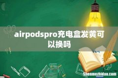 airpodspro充电盒发黄可以换吗