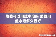 葡萄可以用盐水泡吗 葡萄用盐水泡多久最好