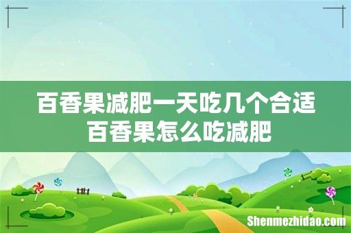 百香果减肥一天吃几个合适 百香果怎么吃减肥
